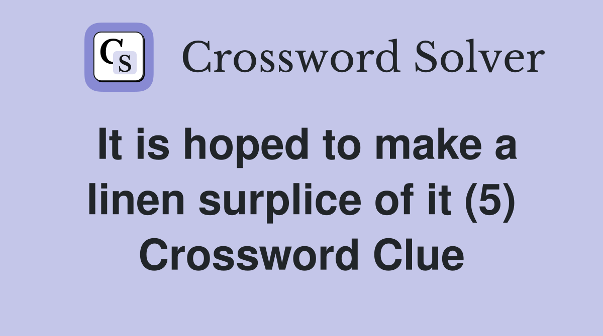 It is hoped to make a linen surplice of it (5) Crossword Clue Answers